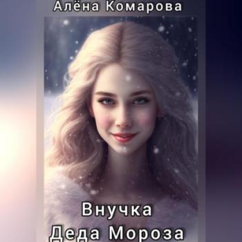 Внучка Деда Мороза - Алёна Александровна Комарова 