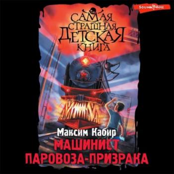 Машинист паровоза-призрака - Максим Кабир Самая страшная детская книга