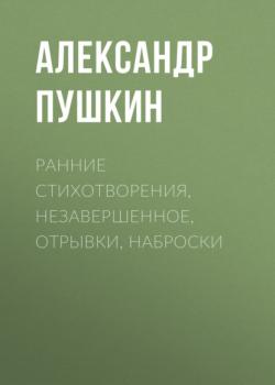 Ранние стихотворения, незавершенное, отрывки, наброски - Александр Пушкин 