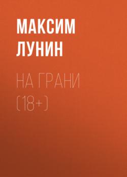 На Грани (18+) - Максим Лунин 