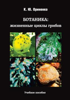 Ботаника: жизненные циклы грибов - К. Ю. Ориненко 