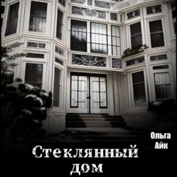 Стеклянный дом - Ольга Айк 