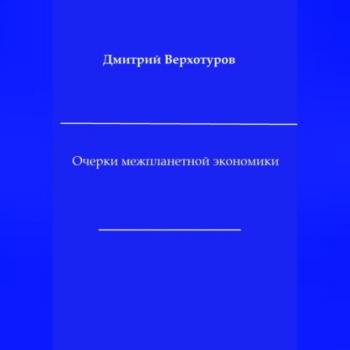 Очерки межпланетной экономики - Дмитрий Николаевич Верхотуров 