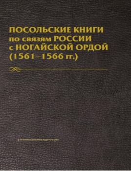 Посольские книги по связям России с Ногайской Ордой. 1561–1566 гг. Публикация текста - Д. Мустафина 
