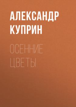 Осенние цветы - Александр Куприн Классики и современники