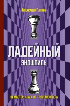 Ладейный эндшпиль. 131 мастер-класс от гроссмейстера - Александр Галкин 