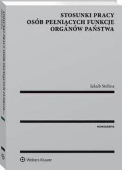 Stosunki pracy osób pełniących funkcje organów państwa - Jakub Stelina Monografie
