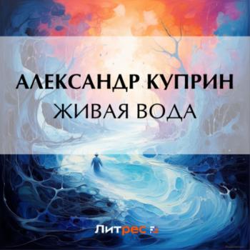 Живая вода - Александр Куприн Юг благословенный