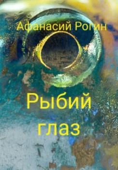 Рыбий глаз - Афанасий Рогин 