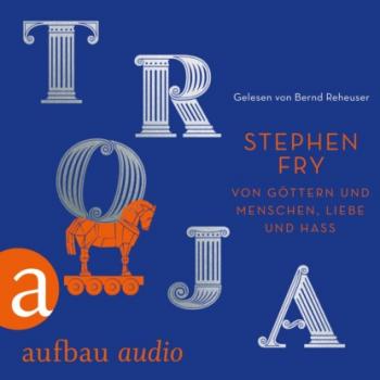 Troja - Von Göttern und Menschen, Liebe und Hass - Die Mythos-Trilogie, Band 3 (Ungekürzt) - Stephen Fry 