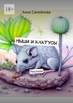 Мыши и кактусы. Рассказы - Анна Самойлова 
