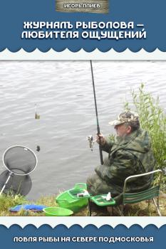 Журналъ рыболова – любителя ощущений. Ловля рыбы на севере Подмосковья - Игорь Плиев 