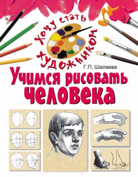 Учимся рисовать человека - Г. П. Шалаева Хочу стать художником