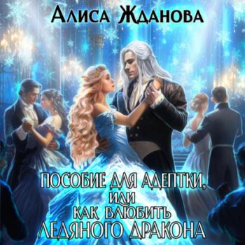 Пособие для адептки, или Как влюбить ледяного дракона - Алиса Жданова 