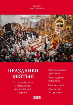 Праздники святые. Что нужно знать о праздниках православной церкви - княжна Елена Горчакова 