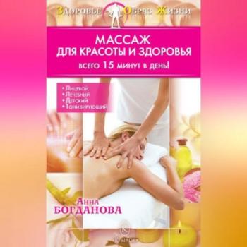 Массаж для красоты и здоровья - Анна Богданова Здоровье – образ жизни