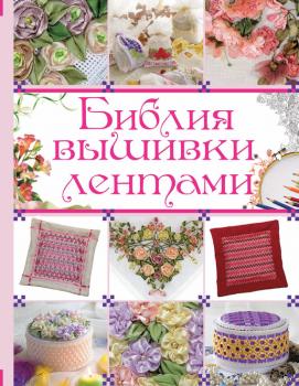 Библия вышивки лентами - Анастасия Медведева Библия рукоделия (АСТ)
