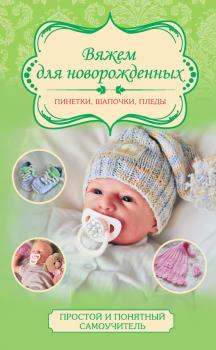 Вяжем для новорожденных: пинетки, шапочки, пледы - Мария Демина Простой и понятный самоучитель