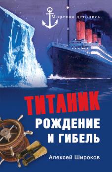 Титаник. Рождение и гибель - Алексей Широков Морская летопись