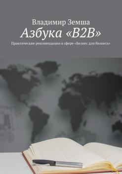 Азбука «B2B». Практические рекомендации в сфере «Бизнес для бизнеса» - Владимир Земша 