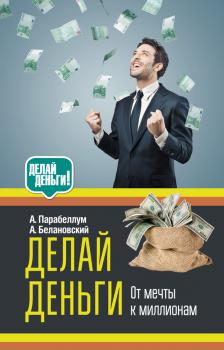 Делай деньги: от мечты к миллионам - Андрей Парабеллум Делай деньги!