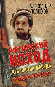Афганский исход. КГБ против Масуда - Александр Полюхов Внешняя разведка (Книжный мир)