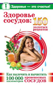 Здоровье сосудов: 150 золотых рецептов - Анастасия Савина Здоровье – это счастье