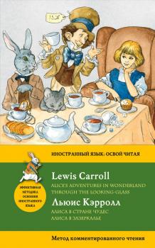 Алиса в Стране чудес. Алиса в Зазеркалье / Alice's Adventures in Wonderland. Through the Looking-Glass. Метод комментированного чтения - Льюис Кэрролл Иностранный язык: освой читая