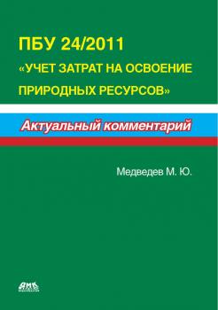 ПБУ 24/2011 «Учет затрат на освоение природных ресурсов» - М. Ю. Медведев Актуальный комментарий