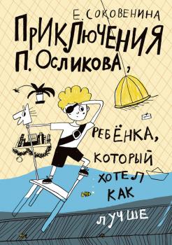 Приключения П. Осликова, ребёнка, который хотел как лучше - Елена Соковенина Лучшая новая книжка