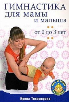 Гимнастика для мамы и малыша. От 0 до 3 лет - Ирина Тихомирова 