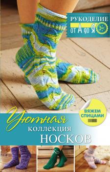 Уютная коллекция носков. Вяжем спицами - Регина Сатта Рукоделие: от А до Я