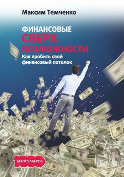 Финансовые сверхвозможности. Как пробить свой финансовый потолок - Максим Темченко 1000 бестселлеров