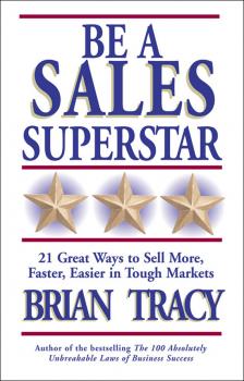 Be a Sales Superstar. 21 Great Ways to Sell More, Faster, Easier in Tough Markets - Brian Tracy 