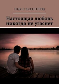 Настоящая любовь никогда не угаснет - Павел Владимирович Косогоров 