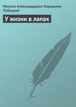 У жизни в лапах - Михаил Александрович Каришнев-Лубоцкий Рассказы для взрослых
