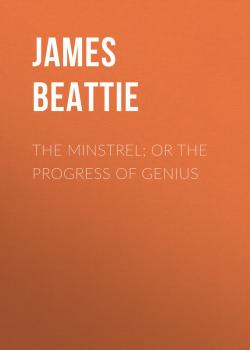 The Minstrel; or the Progress of Genius - James  Beattie 