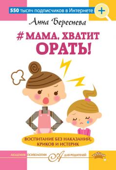 #Мама, хватит орать! Воспитание без наказаний, криков и истерик - Анна Береснева Академия психологии для родителей