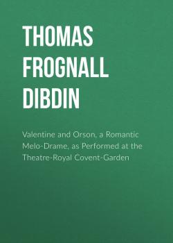 Valentine and Orson, a Romantic Melo-Drame, as Performed at the Theatre-Royal Covent-Garden - Thomas Frognall Dibdin 