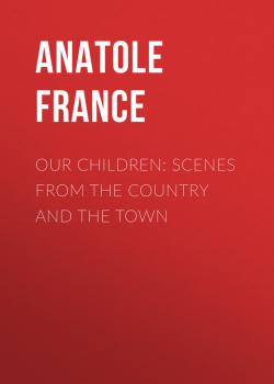 Our Children: Scenes from the Country and the Town - Anatole France 