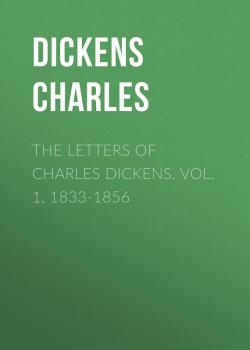 The Letters of Charles Dickens. Vol. 1, 1833-1856  - Чарльз Диккенс 