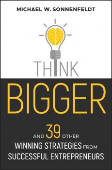Think Bigger. And 39 Other Winning Strategies from Successful Entrepreneurs - Michael Sonnenfeldt W. 