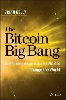 The Bitcoin Big Bang. How Alternative Currencies Are About to Change the World - Brian  Kelly 