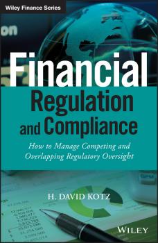 Financial Regulation and Compliance. How to Manage Competing and Overlapping Regulatory Oversight - H. Kotz David 