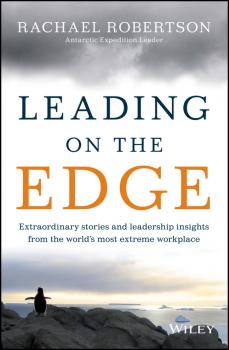 Leading on the Edge. Extraordinary Stories and Leadership Insights from The World's Most Extreme Workplace - Rachael  Robertson 
