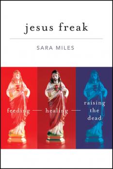Jesus Freak. Feeding Healing Raising the Dead - Sara  Miles 