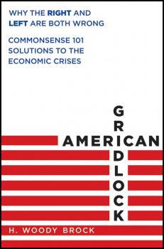 American Gridlock. Why the Right and Left Are Both Wrong - Commonsense 101 Solutions to the Economic Crises - H. Brock Woody 