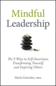 Mindful Leadership. The 9 Ways to Self-Awareness, Transforming Yourself, and Inspiring Others - Maria  Gonzalez 