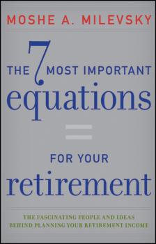 The 7 Most Important Equations for Your Retirement. The Fascinating People and Ideas Behind Planning Your Retirement Income - Moshe Milevsky A. 