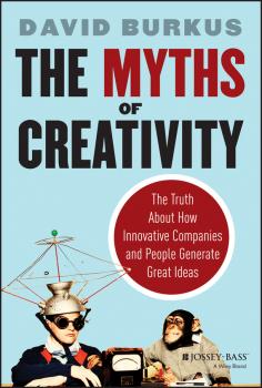 The Myths of Creativity. The Truth About How Innovative Companies and People Generate Great Ideas - David  Burkus 